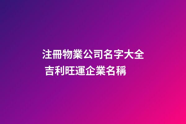 注冊物業公司名字大全 吉利旺運企業名稱-第1張-公司起名-玄機派
